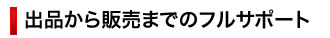 出品から販売までのフルサポート