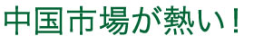 今中国市場が熱い！